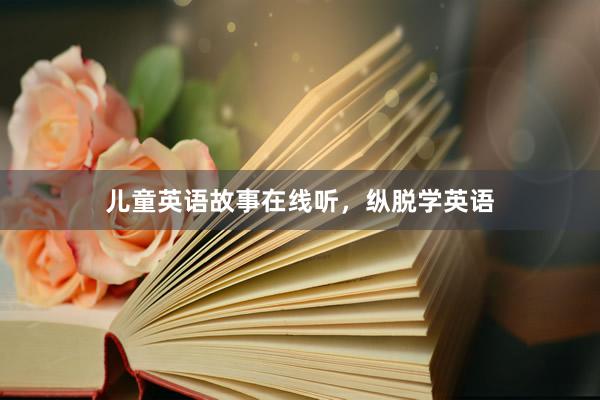 儿童英语故事在线听,纵脱学英语
